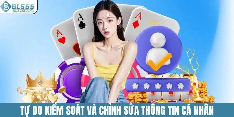 Tự do kiểm soát và chỉnh sửa thông tin cá nhân